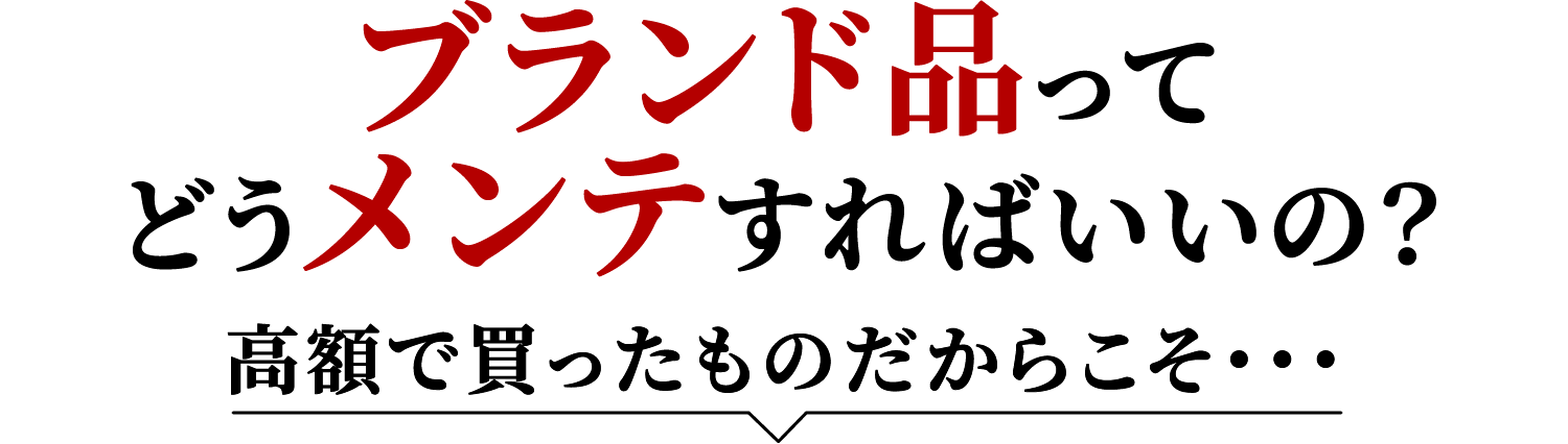 ブランド品ってどうメンテすればいいの？ 高額で買ったものだからこそ・・・  