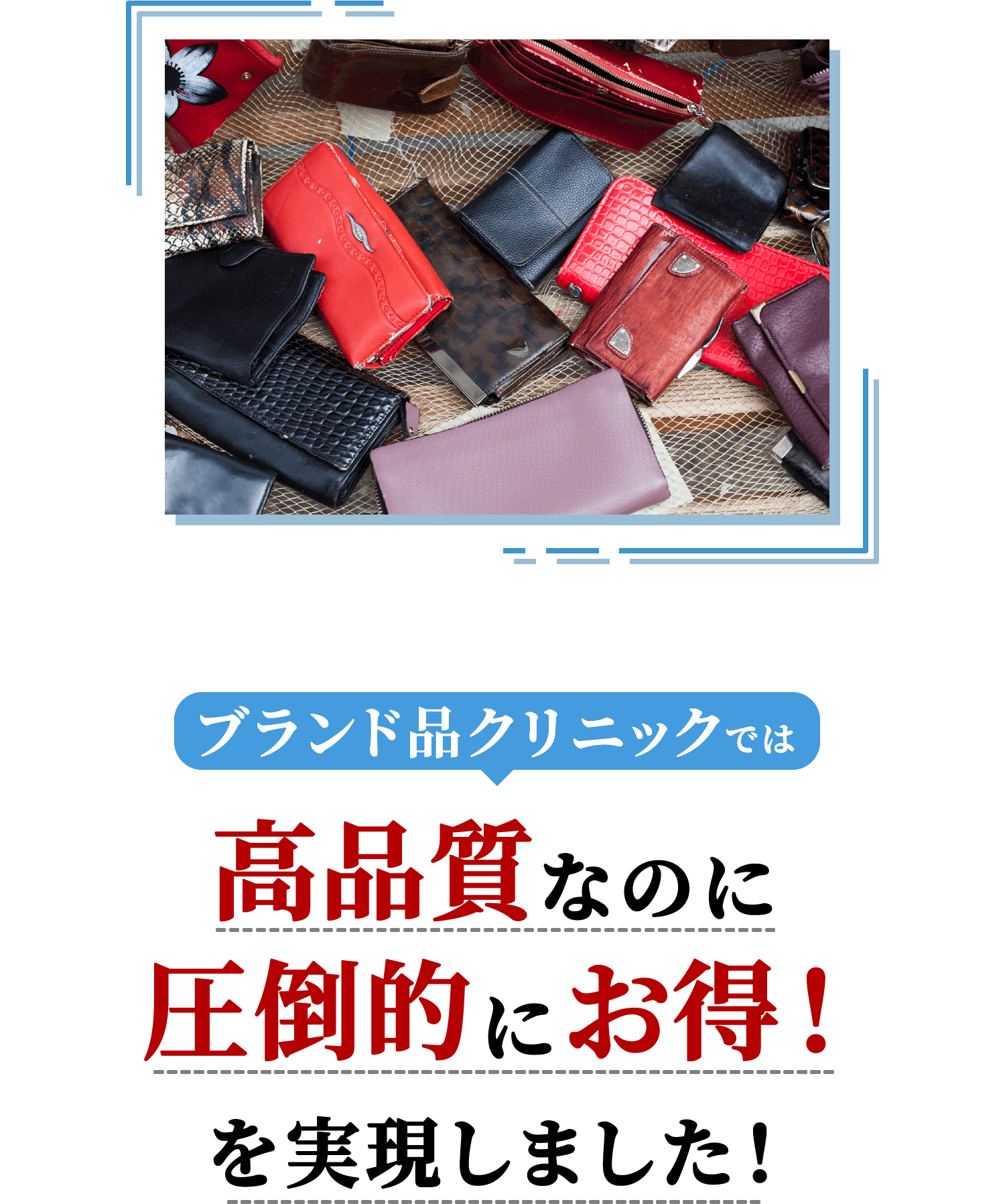 ブランド品クリニックでは高品質なのに圧倒的にお得！を実現しました！